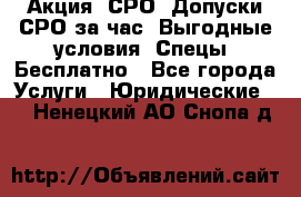 Акция! СРО! Допуски СРО за1час! Выгодные условия! Спецы! Бесплатно - Все города Услуги » Юридические   . Ненецкий АО,Снопа д.